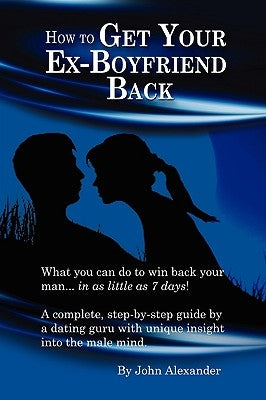 How to Get Your Ex-Boyfriend Back by Alexander, John
