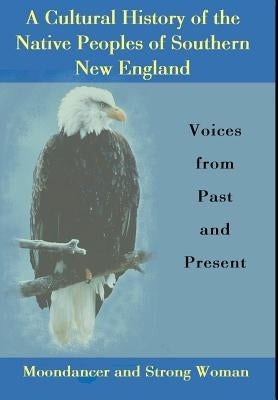 A Cultural History of the Native Peoples of Southern New England: Voices from Past and Present by Moondancer