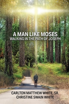 A Man Like Moses Walking In the Path of Joseph by White, Carlton Matthew, Sr.