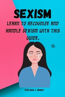 Sexism: Learn to recognize and handle sexism with this guide by Mundy, Stefania J.