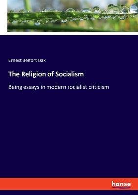 The Religion of Socialism: Being essays in modern socialist criticism by Bax, Ernest Belfort