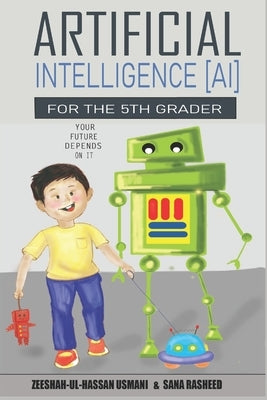 Artificial Intelligence for the 5th Grader: Your Future Depends On It by Rasheed, Sana