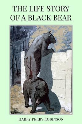 The Life Story of a Black Bear by Robinson, Harry Perry