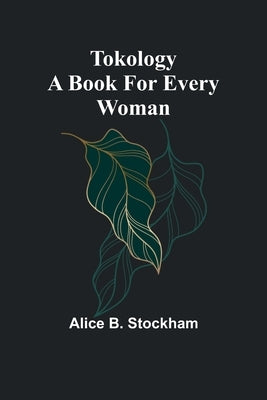 Tokology A book for every woman by B. Stockham, Alice