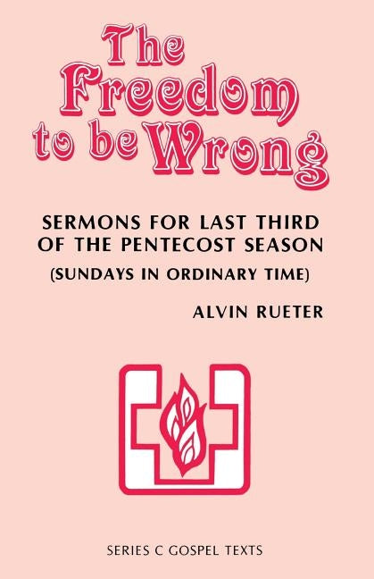 The Freedom to be Wrong: Sermons For Last Third Of The Pentecost Season (Sundays In Ordinary Time): Series C Gospel Texts by Rueter, Alvin
