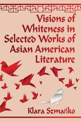 Visions of Whiteness in Selected Works of Asian American Literature by Szmańko, Klara