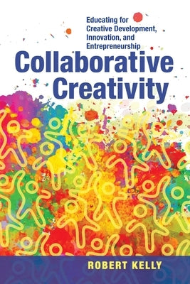 Collaborative Creativity: Educating for Creative Development, Innovation and Entrepreneurship by Kelly, Robert