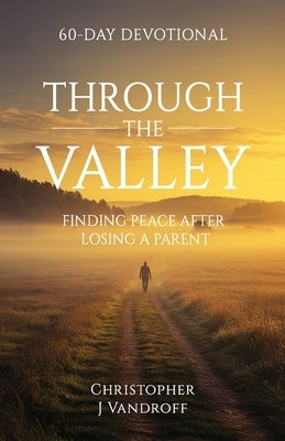 Through the Valley 60-Day Devotional Finding Peace After Losing a Parent by Vandroff, Christopher J.