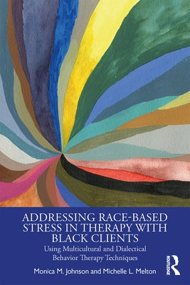 Addressing Race-Based Stress in Therapy with Black Clients: Using Multicultural and Dialectical Behavior Therapy Techniques by Melton, Michelle L.