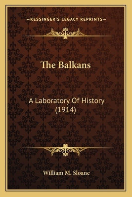 The Balkans: A Laboratory Of History (1914) by Sloane, William M.