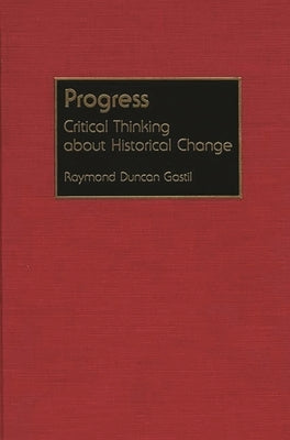 Progress: Critical Thinking about Historical Change by Gastil, Raymond D.