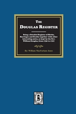 The Douglas Register: Being a Detailed Register of Births, Marriages and Deaths together with other interesting notes, as kept by the Rev. W by Jones, William MacFarlane