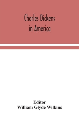 Charles Dickens in America by Glyde Wilkins, William