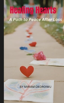 Healing Hearts: A Path to Peace After Loss by Okoroiwu, Miriam