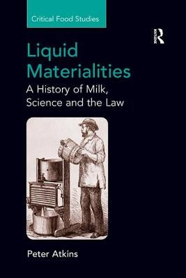 Liquid Materialities: A History of Milk, Science and the Law by Atkins, Peter