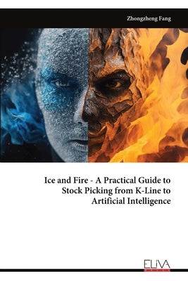 Ice and Fire - A Practical Guide to Stock Picking from K-Line to Artificial Intelligence by Fang, Zhongzheng