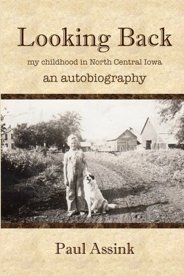 Looking Back: an autobiography of my childhood in North Central Iowa by Assink, Paul