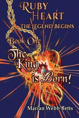 Ruby Heart The Legend Begins Book 1 The King is Born by Webb Betts, Marian