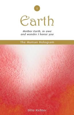 The Human Hologram (Earth, Book 1): Mother Earth, in awe and wonder I honor you / Tap into the source of your Life Force, becoming energized and revit by Richter, Otto