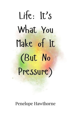 Life: It's What You Make of It (But No Pressure) by Hawthorne, Penelope