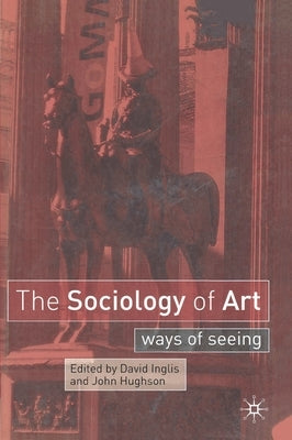 The Sociology of Art: Ways of Seeing by Inglis, David
