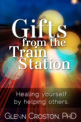 Gifts from the Train Station: The Healing Power of Helping Others by Croston, Gaia