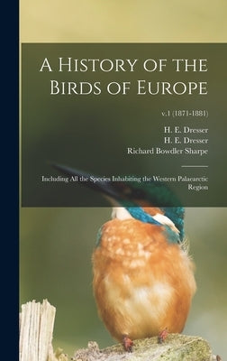 A History of the Birds of Europe: Including All the Species Inhabiting the Western Palaearctic Region; v.1 (1871-1881) by Dresser, H. E. (Henry Eeles) 1838-1915