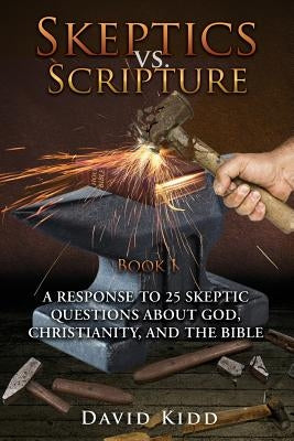 Skeptics vs. Scripture Book I: A Response to 25 Skeptic Questions About God, Christianity, and the Bible by Kidd, David