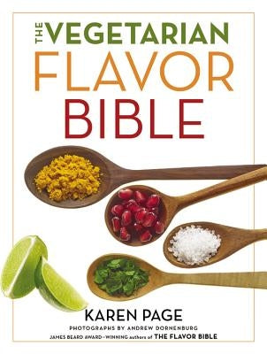 The Vegetarian Flavor Bible: The Essential Guide to Culinary Creativity with Vegetables, Fruits, Grains, Legumes, Nuts, Seeds, and More, Based on t by Page, Karen