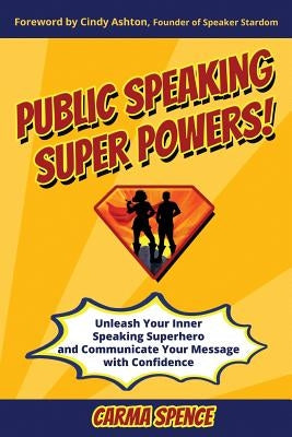 Public Speaking Super Powers: Unleash Your Inner Speaking Superhero and Communicate Your Message with Confidence by Spence, Carma