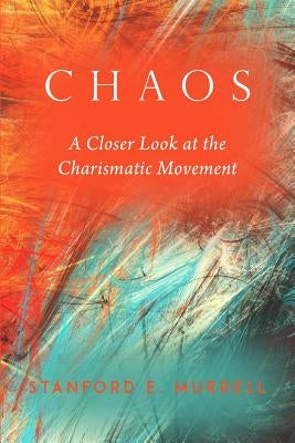 Chaos: A Closer Look at the Charismatic Movement by Murrell, Stanford E.