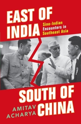 East of India, South of China: Sino-Indian Encounters in Southeast Asia by Acharya, Amitav