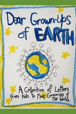 Dear Grown-Ups of Earth: Advice Letters from Kids to the Grown-Ups of the World by Heckscher, Melissa