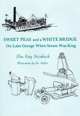 Sweet Peas And A White Bridge: On Lake George When Steam Was King by Steinback, Elsa Kny