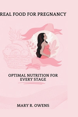 Real food for pregnancy: Optimal Nutrition for Every Stage by Owens, Mary R.