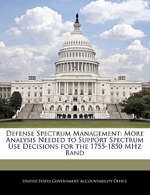 Defense Spectrum Management: More Analysis Needed to Support Spectrum Use Decisions for the 1755-1850 MHz Band by United States Government Accountability