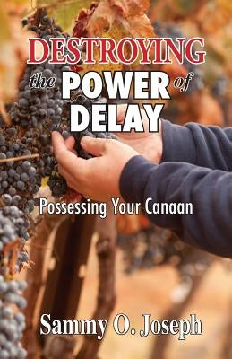 Destroying the Power of Delay: Possessing Your Canaan by Joseph, Sammy O.