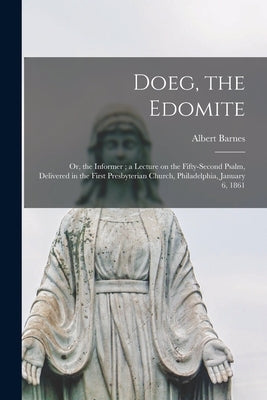 Doeg, the Edomite: or, the Informer; a Lecture on the Fifty-second Psalm, Delivered in the First Presbyterian Church, Philadelphia, Janua by Barnes, Albert 1798-1870