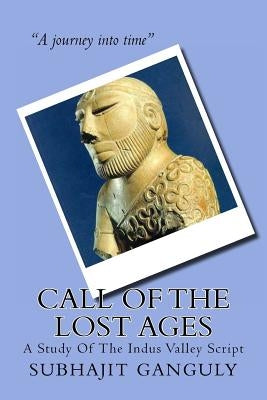 Call Of The Lost Ages: A Study Of The Indus Valley Script by Ganguly, Subhajit