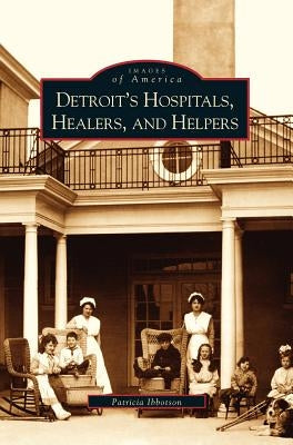 Detroit's Hospitals, Healers, and Helpers by Ibbotson, Patricia