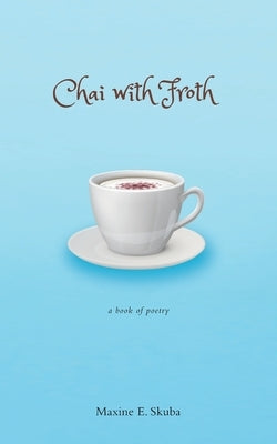 Chai with Froth: a book of poetry by Skuba, Maxine E.
