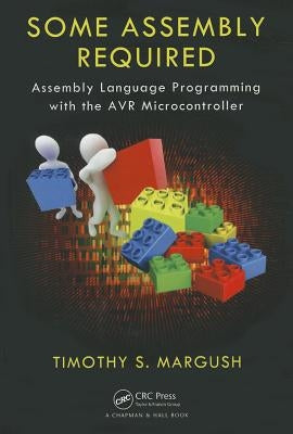 Some Assembly Required: Assembly Language Programming with the AVR Microcontroller by Margush, Timothy S.