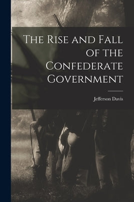 The Rise and Fall of the Confederate Government by Davis, Jefferson