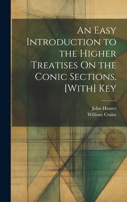 An Easy Introduction to the Higher Treatises On the Conic Sections. [With] Key by Hunter, John