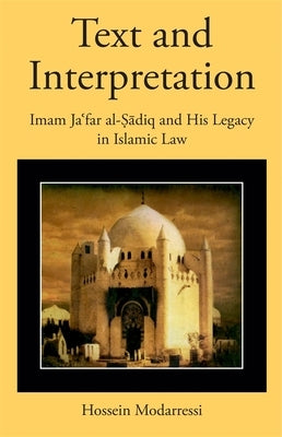 Text and Interpretation: Imam Jaʿfar Al-Ṣādiq and His Legacy in Islamic Law by Modarressi, Hossein