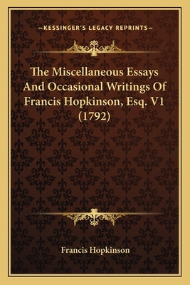 The Miscellaneous Essays and Occasional Writings of Francis Hopkinson, Esq. V1 (1792) by Hopkinson, Francis
