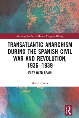Transatlantic Anarchism During the Spanish Civil War and Revolution, 1936-1939: Fury Over Spain by Brodie, Morris