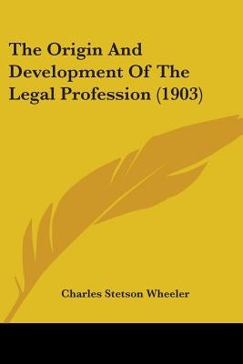 The Origin And Development Of The Legal Profession (1903) by Wheeler, Charles Stetson