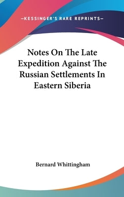 Notes On The Late Expedition Against The Russian Settlements In Eastern Siberia by Whittingham, Bernard
