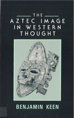 The Aztec Image in Western Thought by Keen, Benjamin